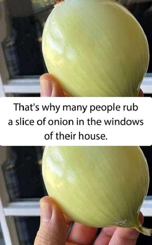 This is why many people rub an onion slice on the windows of their house