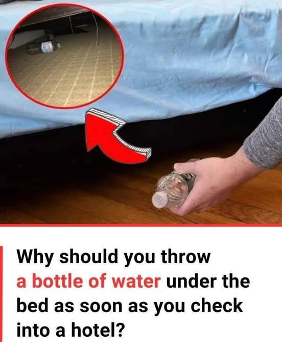 Why should you throw a bottle of water under the bed as soon as you check into a hotel?